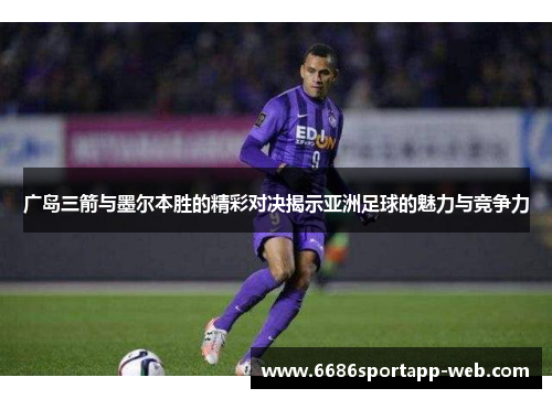 广岛三箭与墨尔本胜的精彩对决揭示亚洲足球的魅力与竞争力