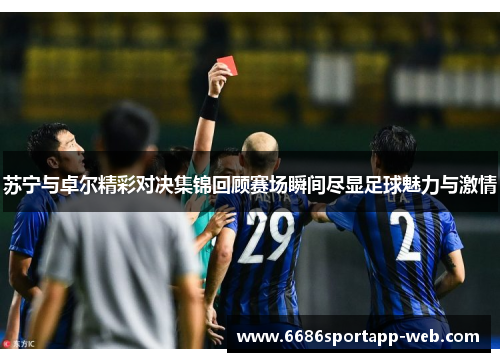 苏宁与卓尔精彩对决集锦回顾赛场瞬间尽显足球魅力与激情