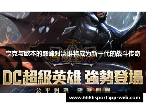 享克与欧本的巅峰对决谁将成为新一代的战斗传奇